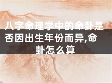 八字命理学中的命卦是否因出生年份而异,命卦怎么算