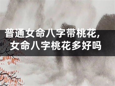 普通女命八字带桃花,女命八字桃花多好吗