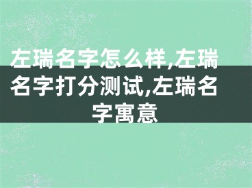 左瑞名字怎么样,左瑞名字打分测试,左瑞名字寓意