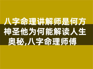 八字命理讲解师是何方神圣他为何能解读人生奥秘,八字命理师傅