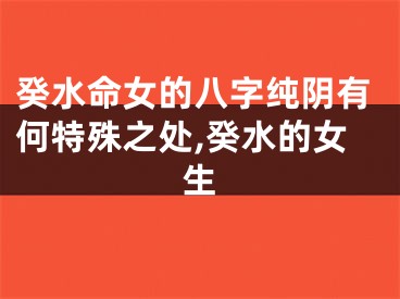 癸水命女的八字纯阴有何特殊之处,癸水的女生