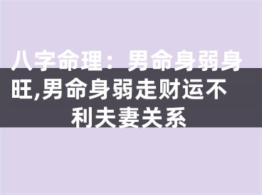 八字命理：男命身弱身旺,男命身弱走财运不利夫妻关系