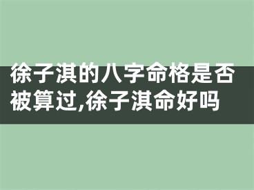 徐子淇的八字命格是否被算过,徐子淇命好吗