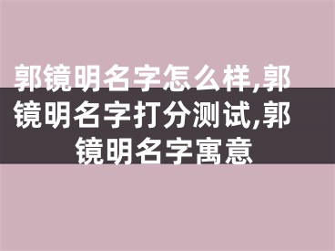 郭镜明名字怎么样,郭镜明名字打分测试,郭镜明名字寓意