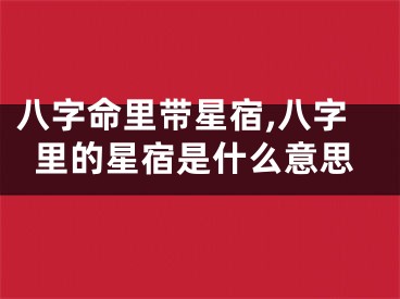八字命里带星宿,八字里的星宿是什么意思