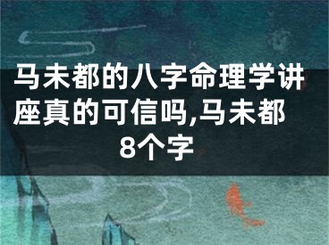 马未都的八字命理学讲座真的可信吗,马未都8个字