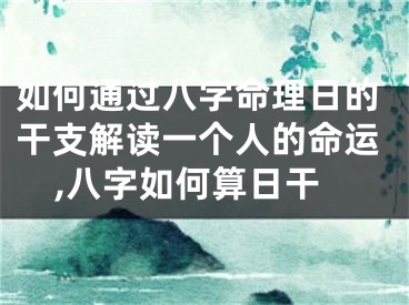如何通过八字命理日的干支解读一个人的命运,八字如何算日干