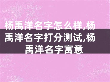 杨禹洋名字怎么样,杨禹洋名字打分测试,杨禹洋名字寓意