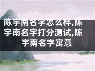 陈宇南名字怎么样,陈宇南名字打分测试,陈宇南名字寓意