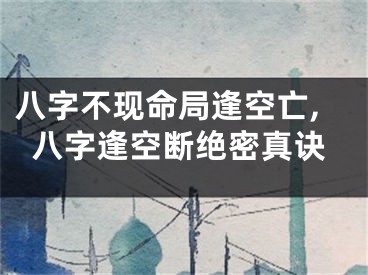 八字不现命局逢空亡,八字逢空断绝密真诀