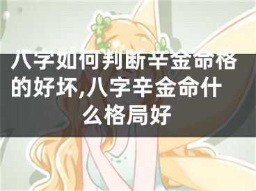 八字如何判断辛金命格的好坏,八字辛金命什么格局好