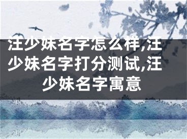 汪少妹名字怎么样,汪少妹名字打分测试,汪少妹名字寓意
