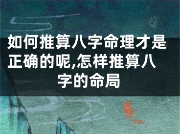 如何推算八字命理才是正确的呢,怎样推算八字的命局