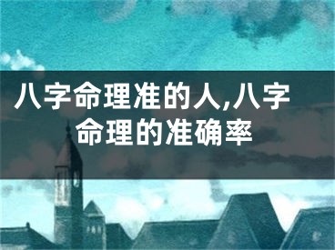 八字命理准的人,八字命理的准确率