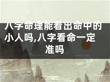 八字命理能看出命中的小人吗,八字看命一定准吗