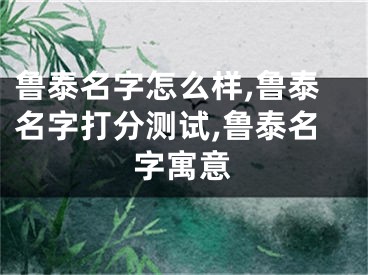 鲁泰名字怎么样,鲁泰名字打分测试,鲁泰名字寓意