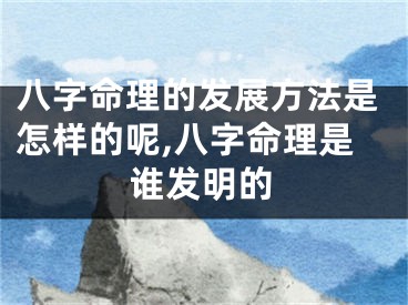 八字命理的发展方法是怎样的呢,八字命理是谁发明的