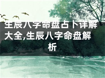 生辰八字命盘占卜详解大全,生辰八字命盘解析
