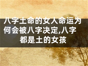 八字土命的女人命运为何会被八字决定,八字都是土的女孩