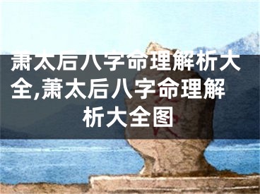 萧太后八字命理解析大全,萧太后八字命理解析大全图