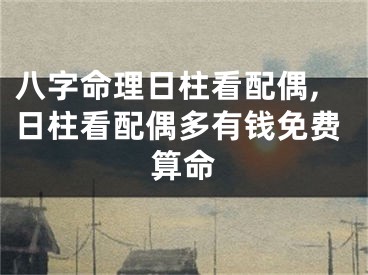 八字命理日柱看配偶,日柱看配偶多有钱免费算命