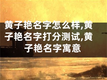 黄子艳名字怎么样,黄子艳名字打分测试,黄子艳名字寓意
