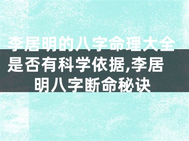 李居明的八字命理大全是否有科学依据,李居明八字断命秘诀