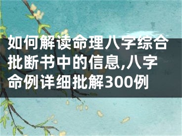 如何解读命理八字综合批断书中的信息,八字命例详细批解300例