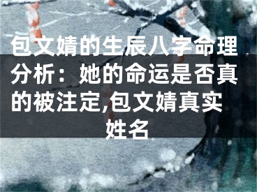 包文婧的生辰八字命理分析：她的命运是否真的被注定,包文婧真实姓名