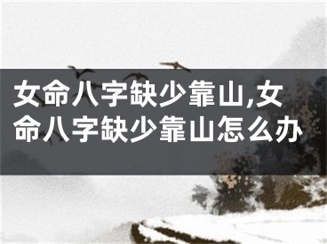 女命八字缺少靠山,女命八字缺少靠山怎么办