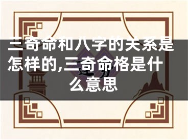 三奇命和八字的关系是怎样的,三奇命格是什么意思