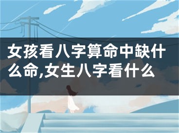 女孩看八字算命中缺什么命,女生八字看什么