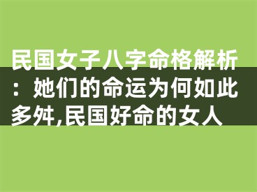 民国女子八字命格解析：她们的命运为何如此多舛,民国好命的女人