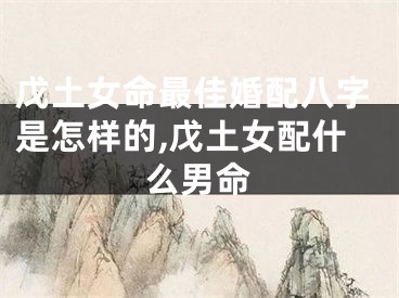 戊土女命最佳婚配八字是怎样的,戊土女配什么男命