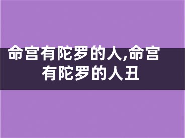 命宫有陀罗的人,命宫有陀罗的人丑