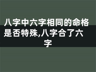 八字中六字相同的命格是否特殊,八字合了六字