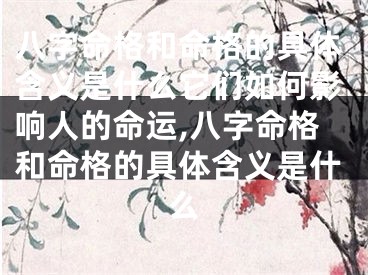 八字命格和命格的具体含义是什么它们如何影响人的命运,八字命格和命格的具体含义是什么
