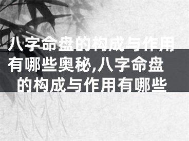 八字命盘的构成与作用有哪些奥秘,八字命盘的构成与作用有哪些