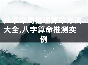 八字命局推理算命方法大全,八字算命推测实例