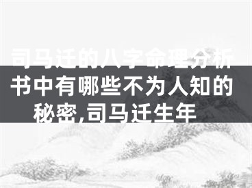 司马迁的八字命理分析书中有哪些不为人知的秘密,司马迁生年