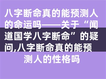 八字断命真的能预测人的命运吗——关于“闻道国学八字断命”的疑问,八字断命真的能预测人的性格吗