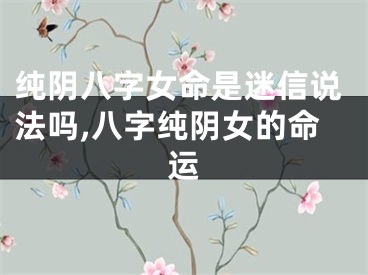 纯阴八字女命是迷信说法吗,八字纯阴女的命运
