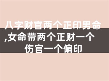 八字财官两个正印男命,女命带两个正财一个伤官一个偏印