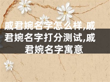 戚君婉名字怎么样,戚君婉名字打分测试,戚君婉名字寓意