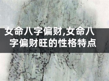 女命八字偏财,女命八字偏财旺的性格特点