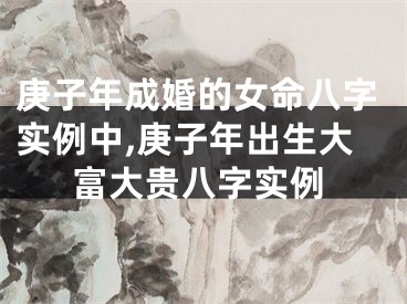 庚子年成婚的女命八字实例中,庚子年出生大富大贵八字实例