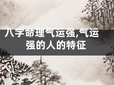 八字命理气运强,气运强的人的特征