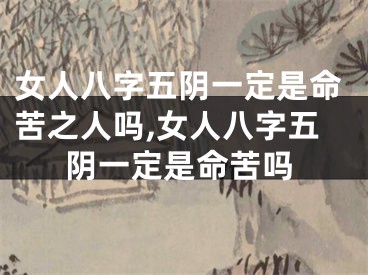 女人八字五阴一定是命苦之人吗,女人八字五阴一定是命苦吗