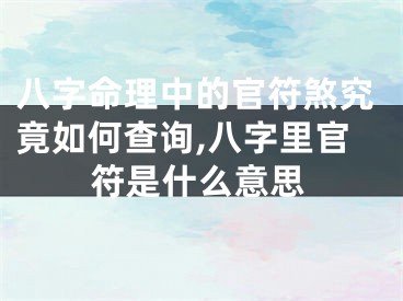 八字命理中的官符煞究竟如何查询,八字里官符是什么意思