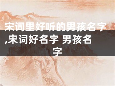 宋词里好听的男孩名字,宋词好名字 男孩名字